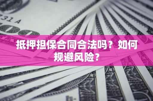武汉抵押担保合同合法吗？如何规避风险？