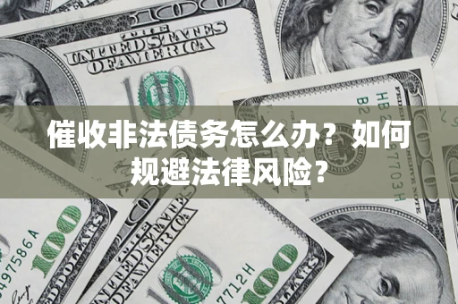 武汉催收非法债务怎么办？如何规避法律风险？