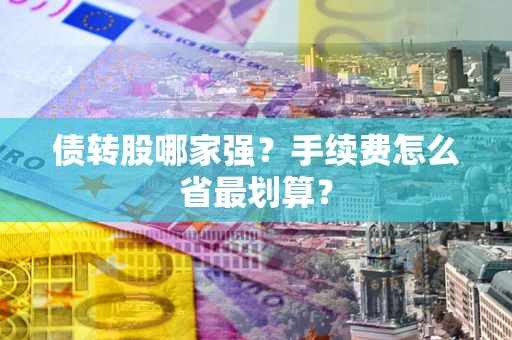 武汉债转股哪家强？手续费怎么省最划算？