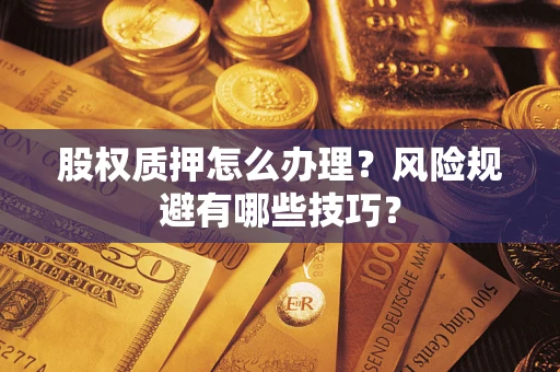 武汉股权质押怎么办理？风险规避有哪些技巧？