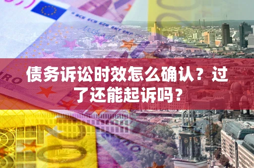 武汉债务诉讼时效怎么确认？过了还能起诉吗？