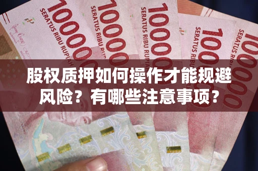 武汉股权质押如何操作才能规避风险？有哪些注意事项？