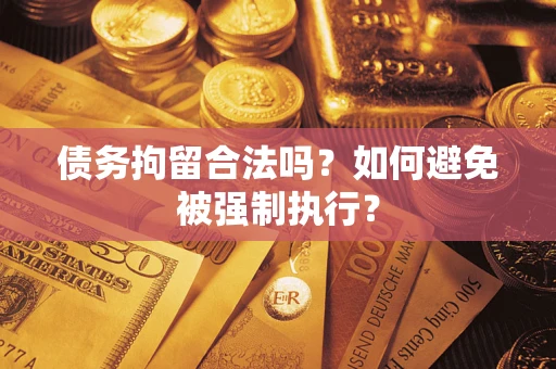 武汉债务拘留合法吗？如何避免被强制执行？