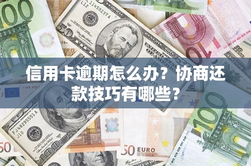 武汉信用卡逾期怎么办？协商还款技巧有哪些？