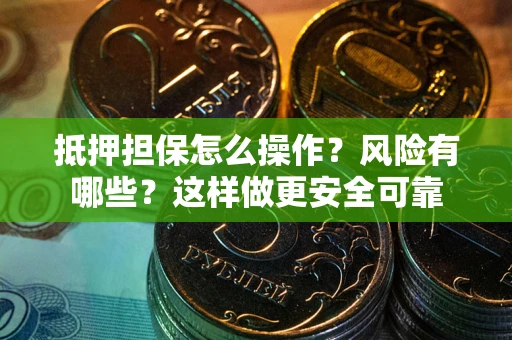 武汉抵押担保怎么操作？风险有哪些？这样做更安全可靠