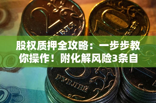 武汉股权质押全攻略：一步步教你操作！附化解风险3条自救法则