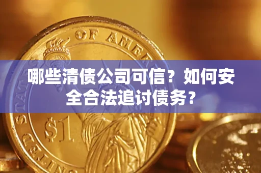 武汉哪些清债公司可信？如何安全合法追讨债务？