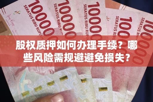 武汉股权质押如何办理手续？哪些风险需规避避免损失？