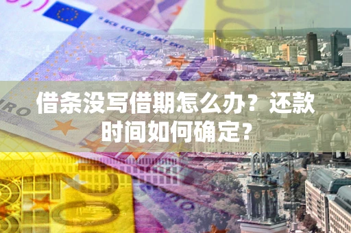武汉借条没写借期怎么办？还款时间如何确定？