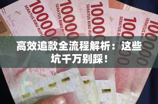 武汉高效追款全流程解析：这些坑千万别踩！