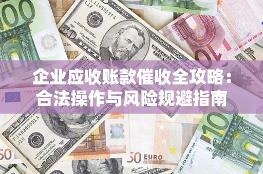 武汉企业应收账款催收全攻略：合法操作与风险规避指南