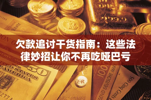 武汉欠款追讨干货指南：这些法律妙招让你不再吃哑巴亏