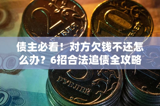 武汉债主必看！对方欠钱不还怎么办？6招合法追债全攻略