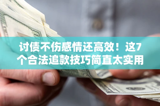 武汉讨债不伤感情还高效！这7个合法追款技巧简直太实用