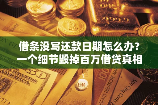 武汉借条没写还款日期怎么办？一个细节毁掉百万借贷真相