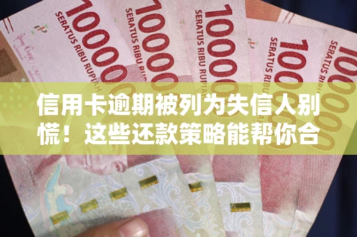武汉信用卡逾期被列为失信人别慌！这些还款策略能帮你合法止损