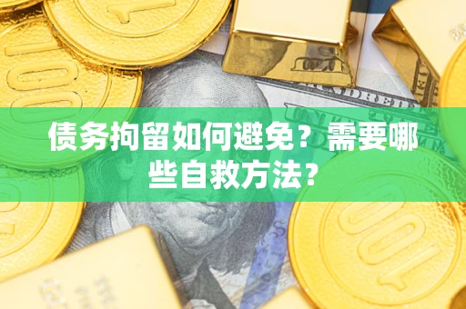 武汉债务拘留如何避免？需要哪些自救方法？