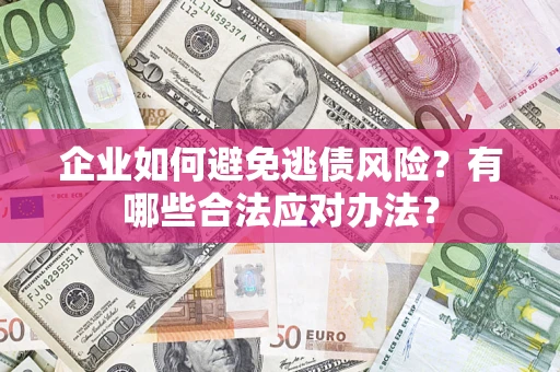 武汉企业如何避免逃债风险？有哪些合法应对办法？
