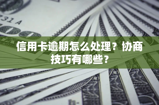 武汉信用卡逾期怎么处理？协商技巧有哪些？