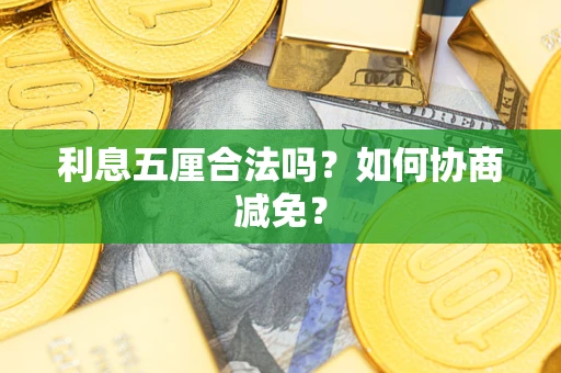 武汉利息五厘合法吗？如何协商减免？