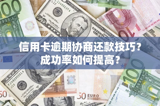 武汉信用卡逾期协商还款技巧？成功率如何提高？