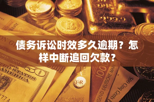 武汉债务诉讼时效多久逾期？怎样中断追回欠款？
