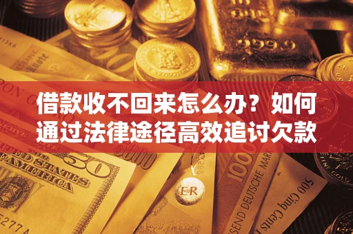 武汉借款收不回来怎么办?如何通过法律途径高效追讨欠款? 武汉借款收不回来怎么办?如何通过法律途径高效追讨欠款?