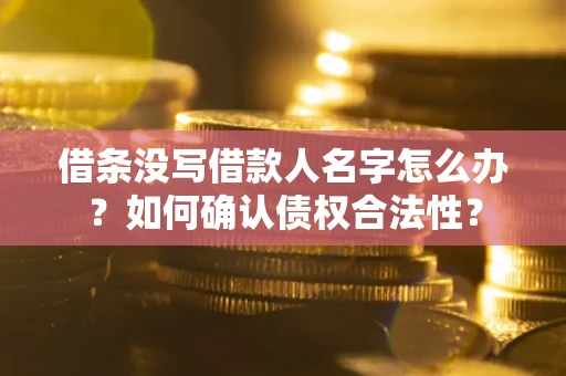武汉借条没写借款人名字怎么办？如何确认债权合法性？