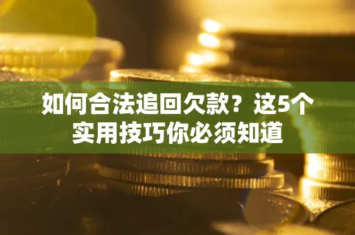 武汉如何合法追回欠款？这5个实用技巧你必须知道