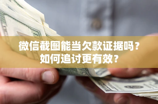 武汉微信截图能当欠款证据吗？如何追讨更有效？