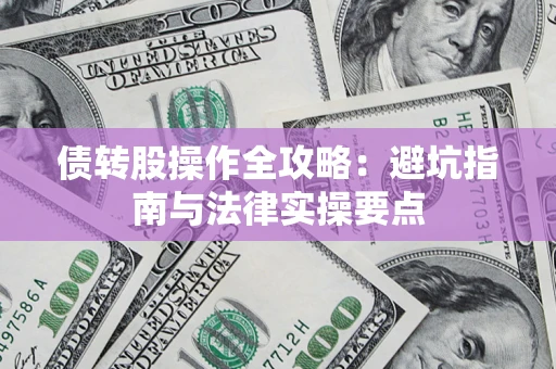 武汉债转股操作全攻略：避坑指南与法律实操要点
