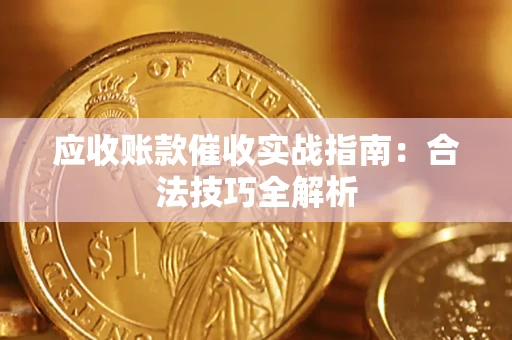 武汉应收账款催收实战指南：合法技巧全解析