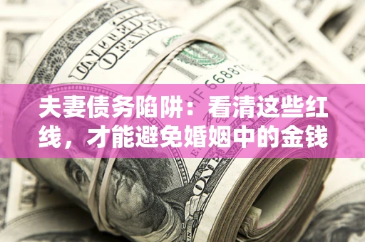 武汉夫妻债务陷阱：看清这些红线，才能避免婚姻中的金钱危机