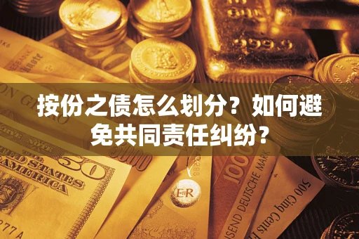 武汉按份之债怎么划分？如何避免共同责任纠纷？