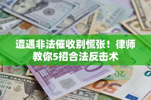 武汉遭遇非法催收别慌张！律师教你5招合法反击术
