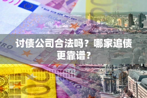 武汉讨债公司合法吗？哪家追债更靠谱？