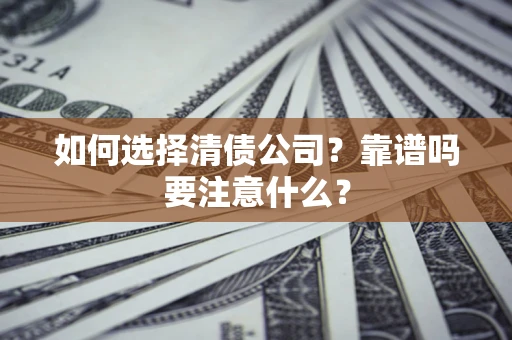 武汉如何选择清债公司？靠谱吗要注意什么？