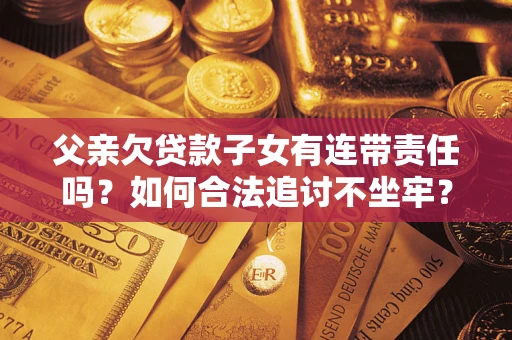 武汉父亲欠贷款子女有连带责任吗？如何合法追讨不坐牢？