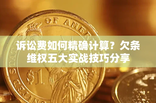 武汉诉讼费如何精确计算？欠条维权五大实战技巧分享