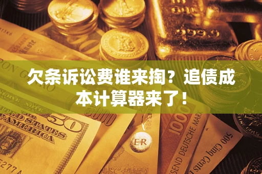 武汉欠条诉讼费谁来掏？追债成本计算器来了！