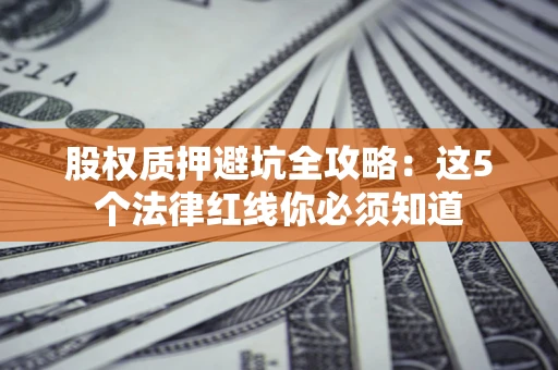 武汉股权质押避坑全攻略：这5个法律红线你必须知道