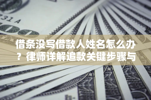 武汉借条没写借款人姓名怎么办？律师详解追款关键步骤与证据链构建