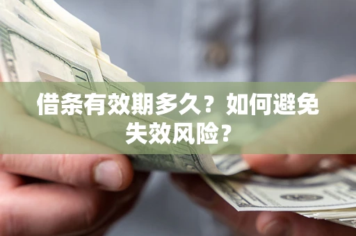 武汉借条有效期多久？如何避免失效风险？