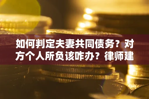 武汉如何判定夫妻共同债务？对方个人所负该咋办？律师建议