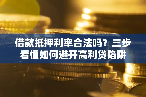 武汉借款抵押利率合法吗？三步看懂如何避开高利贷陷阱