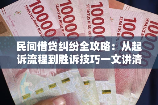 武汉民间借贷纠纷全攻略：从起诉流程到胜诉技巧一文讲清
