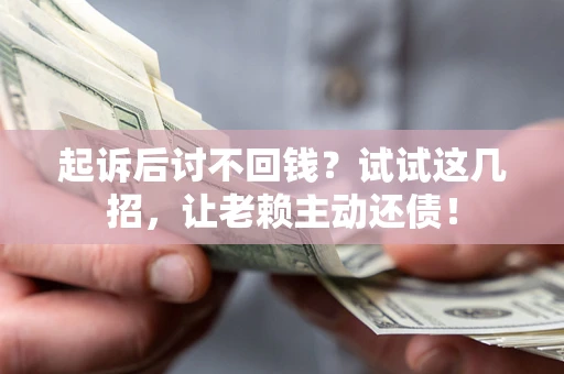 武汉起诉后讨不回钱？试试这几招，让老赖主动还债！
