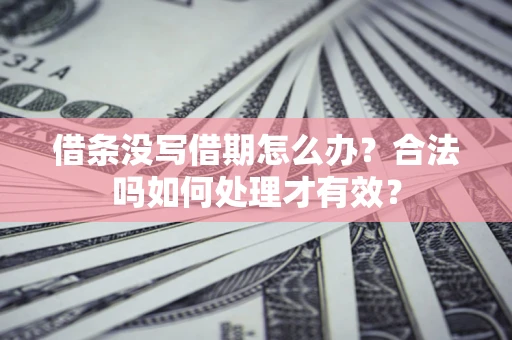 武汉借条没写借期怎么办？合法吗如何处理才有效？