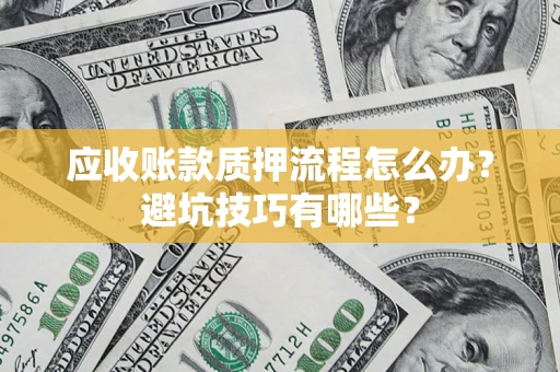 武汉应收账款质押流程怎么办？避坑技巧有哪些？