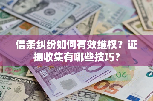 武汉借条纠纷如何有效维权？证据收集有哪些技巧？